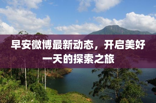 早安微博最新动态，开启美好一天的探索之旅