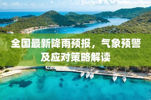 全国最新降雨预报，气象预警及应对策略解读