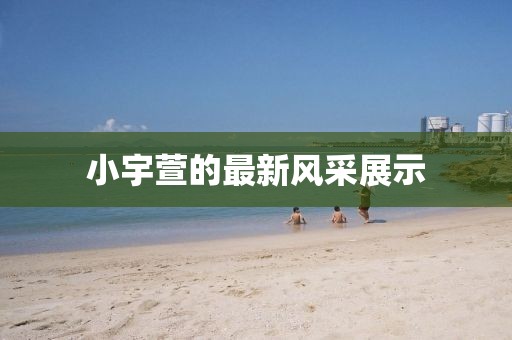 小宇萱的最新风采展示