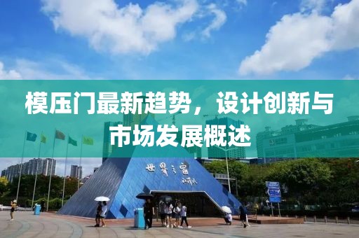 模压门最新趋势，设计创新与市场发展概述