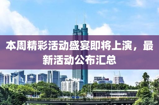 本周精彩活动盛宴即将上演，最新活动公布汇总