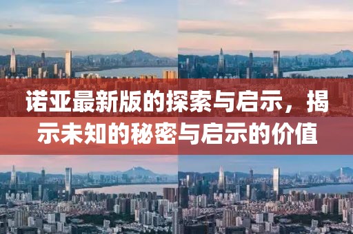 诺亚最新版的探索与启示，揭示未知的秘密与启示的价值