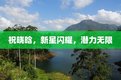 祝晓晗，新星闪耀，潜力无限