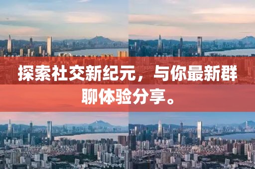 探索社交新纪元，与你最新群聊体验分享。