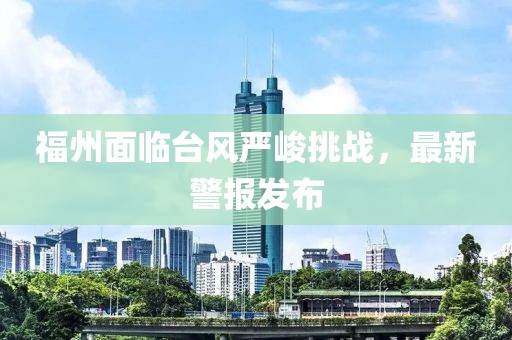 福州面临台风严峻挑战，最新警报发布
