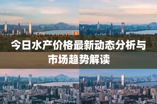 今日水产价格最新动态分析与市场趋势解读