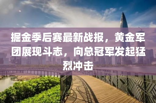 掘金季后赛最新战报，黄金军团展现斗志，向总冠军发起猛烈冲击