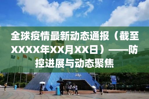 全球疫情最新动态通报（截至XXXX年XX月XX日）——防控进展与动态聚焦