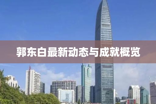 郭东白最新动态与成就概览