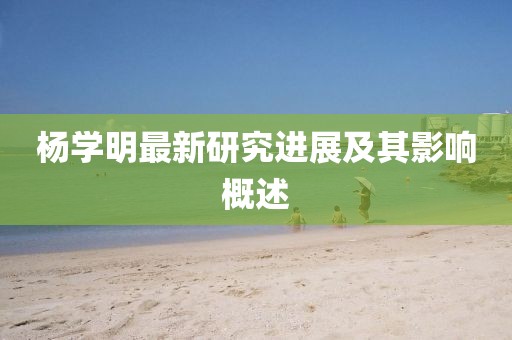 杨学明最新研究进展及其影响概述