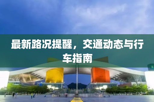 最新路况提醒，交通动态与行车指南