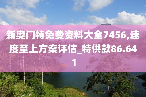 新奥门特免费资料大全7456,速度至上方案评估_特供款86.641