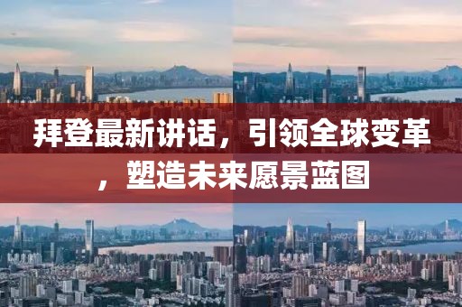 拜登最新讲话，引领全球变革，塑造未来愿景蓝图