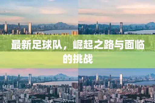 最新足球队，崛起之路与面临的挑战