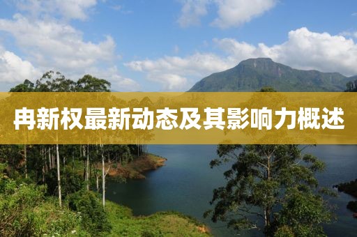 冉新权最新动态及其影响力概述