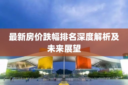 最新房价跌幅排名深度解析及未来展望