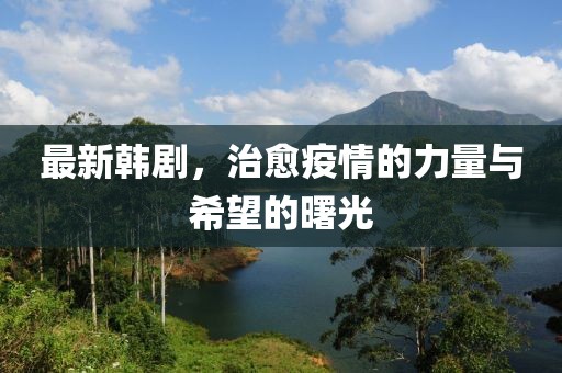 最新韩剧，治愈疫情的力量与希望的曙光