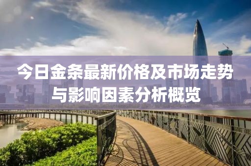 今日金条最新价格及市场走势与影响因素分析概览