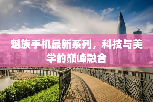 魁族手机最新系列，科技与美学的巅峰融合