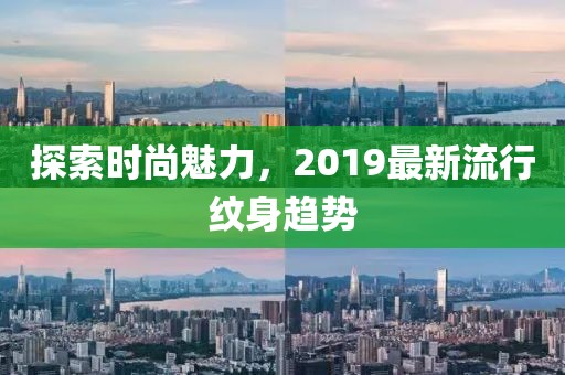 探索时尚魅力，2019最新流行纹身趋势