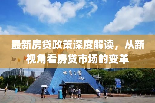 最新房贷政策深度解读，从新视角看房贷市场的变革