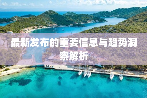 最新发布的重要信息与趋势洞察解析