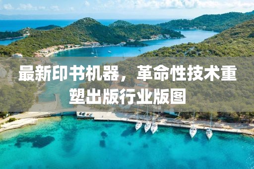 最新印书机器，革命性技术重塑出版行业版图