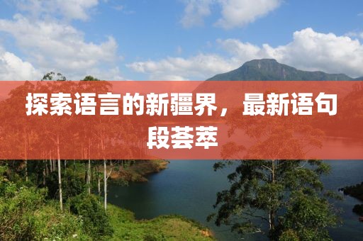 探索语言的新疆界，最新语句段荟萃