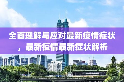 全面理解与应对最新疫情症状，最新疫情最新症状解析