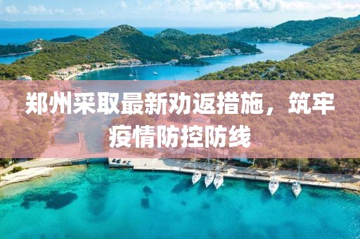 郑州采取最新劝返措施，筑牢疫情防控防线