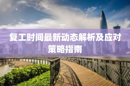 复工时间最新动态解析及应对策略指南