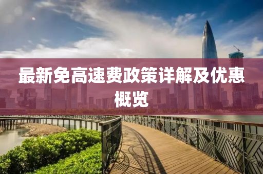 最新免高速费政策详解及优惠概览
