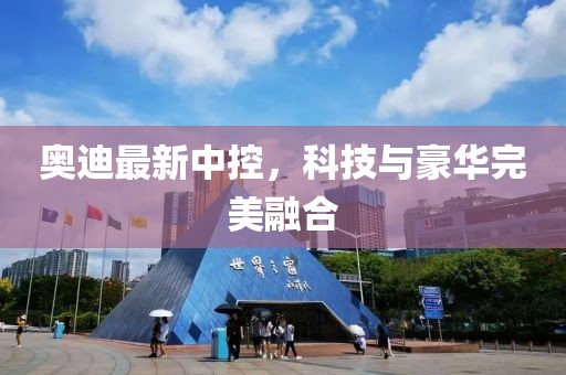 奥迪最新中控，科技与豪华完美融合
