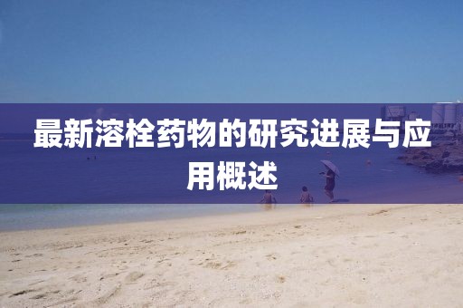 最新溶栓药物的研究进展与应用概述