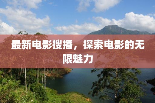 最新电影搜播，探索电影的无限魅力