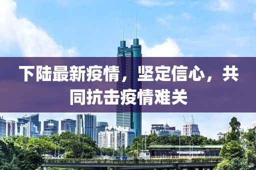 下陆最新疫情，坚定信心，共同抗击疫情难关