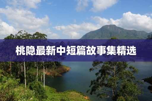 桃隐最新中短篇故事集精选