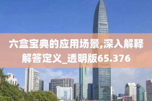 六盒宝典的应用场景,深入解释解答定义_透明版65.376