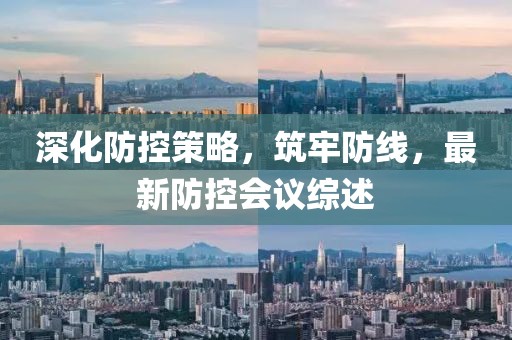 深化防控策略，筑牢防线，最新防控会议综述