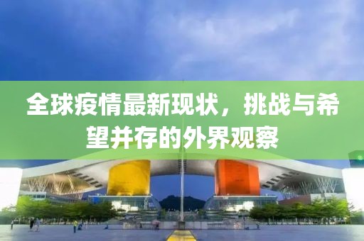 全球疫情最新现状，挑战与希望并存的外界观察