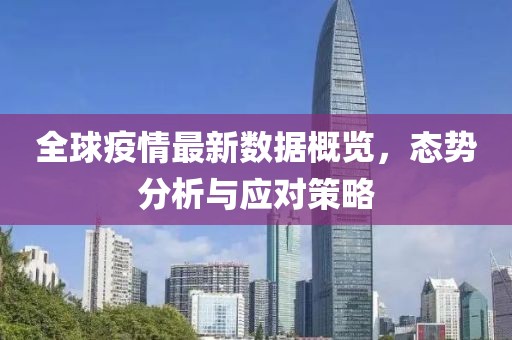 全球疫情最新数据概览，态势分析与应对策略