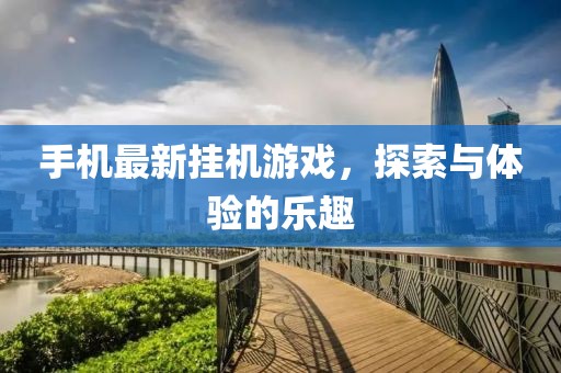 手机最新挂机游戏，探索与体验的乐趣