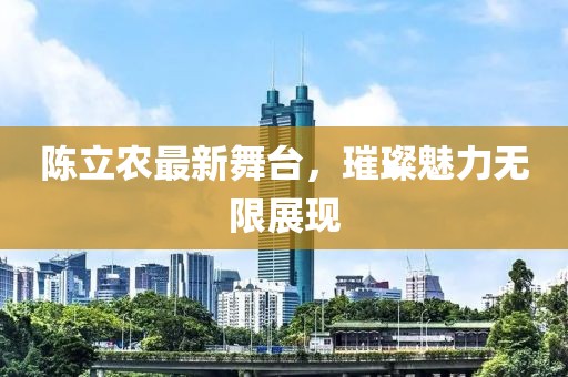 陈立农最新舞台，璀璨魅力无限展现