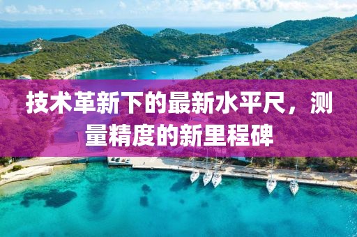 技术革新下的最新水平尺，测量精度的新里程碑