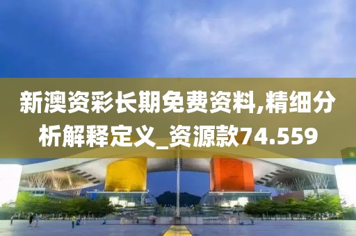新澳资彩长期免费资料,精细分析解释定义_资源款74.559
