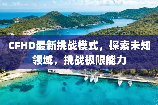 CFHD最新挑战模式，探索未知领域，挑战极限能力