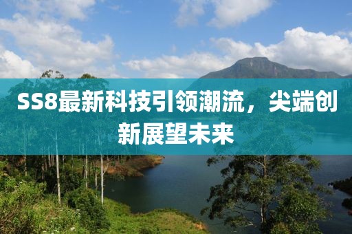 SS8最新科技引领潮流，尖端创新展望未来