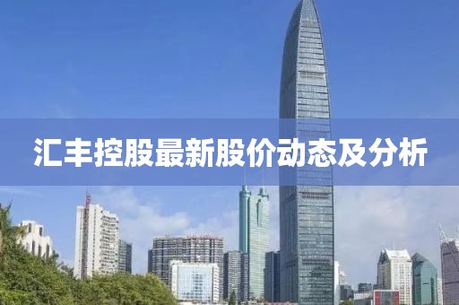汇丰控股最新股价动态及分析