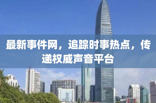 最新事件网，追踪时事热点，传递权威声音平台