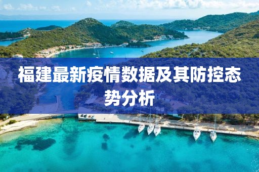 福建最新疫情数据及其防控态势分析